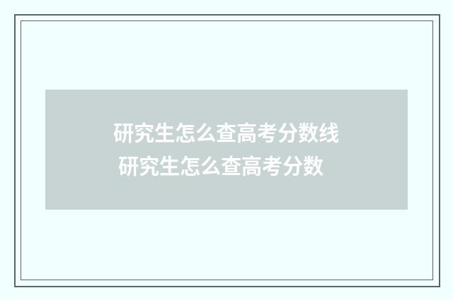 研究生怎么查高考分数线 研究生怎么查高考分数