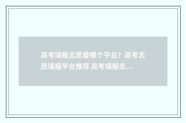 高考填报志愿看哪个平台？高考志愿填报平台推荐 高考填报志愿看档案吗