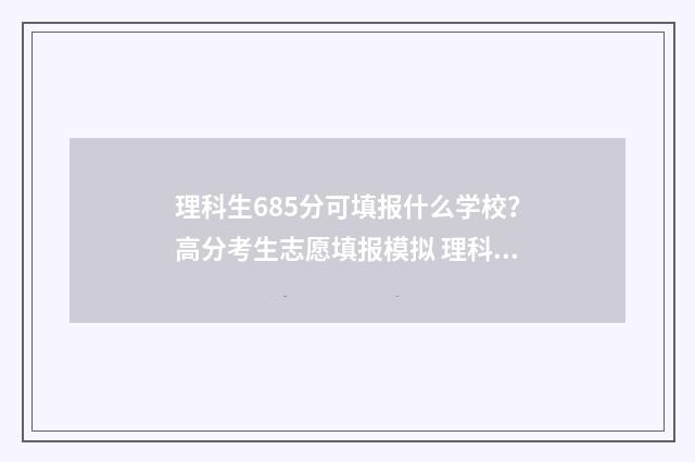 理科生685分可填报什么学校？高分考生志愿填报模拟 理科680分各科成绩
