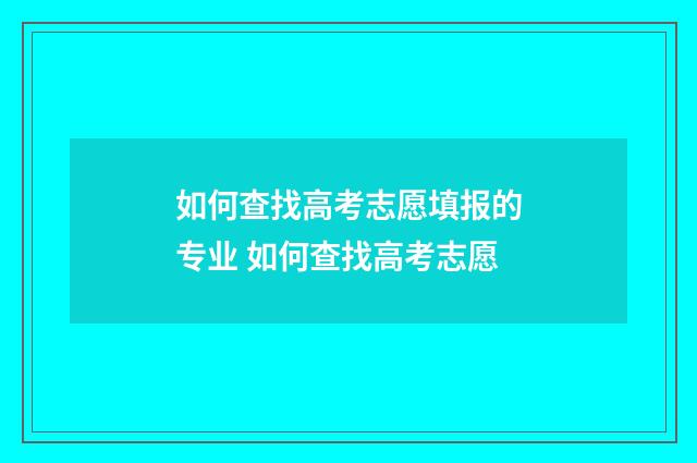如何查找高考志愿填报的专业 如何查找高考志愿