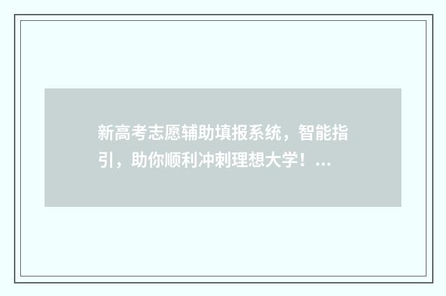 新高考志愿辅助填报系统，智能指引，助你顺利冲刺理想大学！ 新高考志愿辅助系统