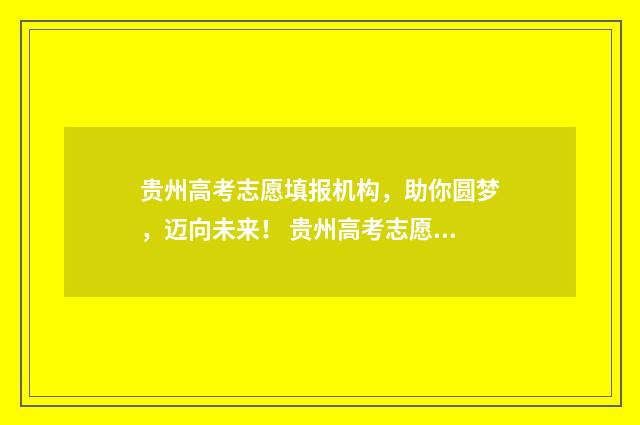 贵州高考志愿填报机构，助你圆梦，迈向未来！ 贵州高考志愿填报系统登录入口http