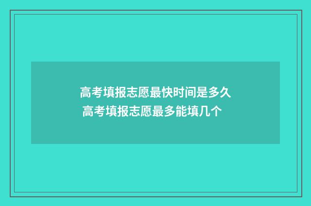 高考填报志愿最快时间是多久 高考填报志愿最多能填几个