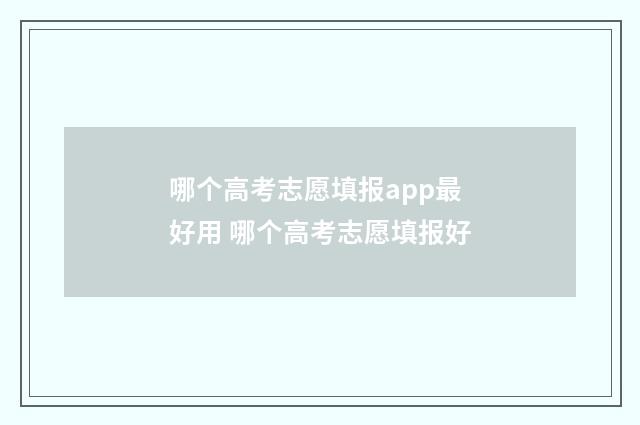 哪个高考志愿填报app最好用 哪个高考志愿填报好