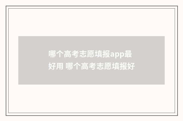 哪个高考志愿填报app最好用 哪个高考志愿填报好