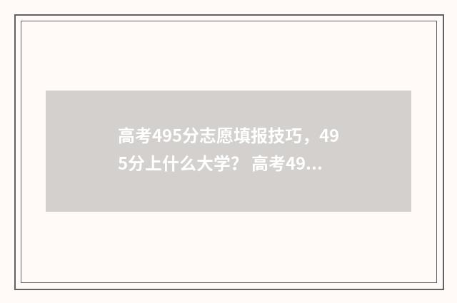 高考495分志愿填报技巧，495分上什么大学？ 高考495分算高吗