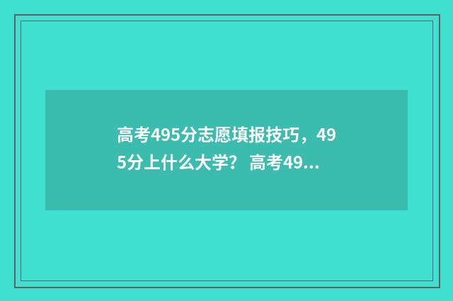 高考495分志愿填报技巧，495分上什么大学？ 高考495分算高吗