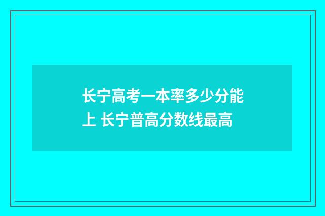 长宁高考一本率多少分能上 长宁普高分数线最高