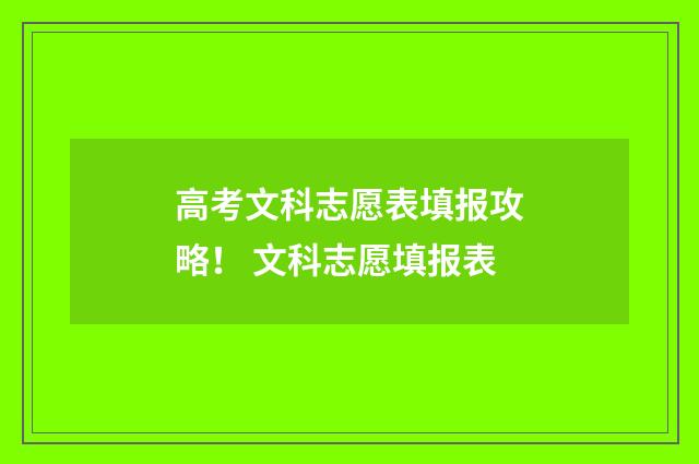 高考文科志愿表填报攻略！ 文科志愿填报表