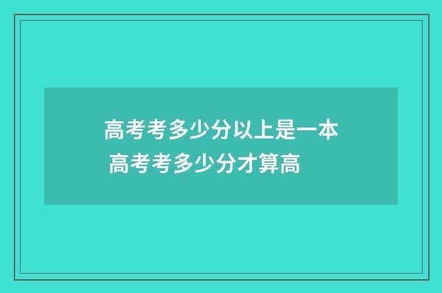 高考考多少分以上是一本 高考考多少分才算高