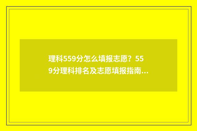 理科559分怎么填报志愿？559分理科排名及志愿填报指南 高考成绩理科559