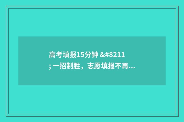 高考填报15分钟 – 一招制胜，志愿填报不再难 高考填报几天