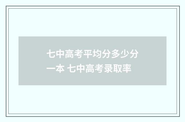 七中高考平均分多少分一本 七中高考录取率