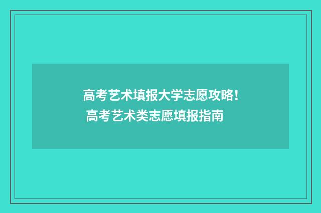高考艺术填报大学志愿攻略！ 高考艺术类志愿填报指南