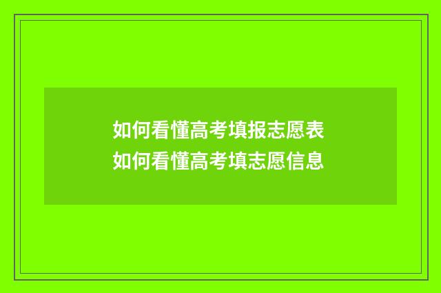 如何看懂高考填报志愿表 如何看懂高考填志愿信息