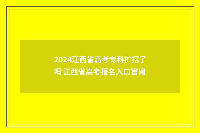 2024江西省高考专科扩招了吗 江西省高考报名入口官网