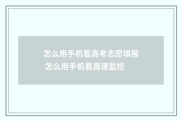 怎么用手机看高考志愿填报 怎么用手机看高速监控
