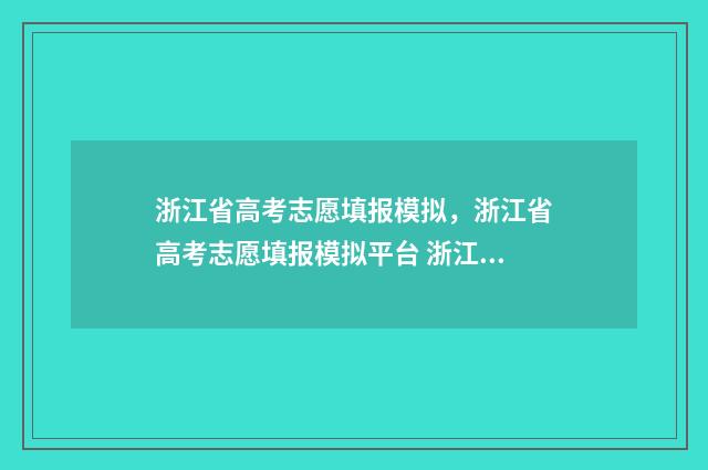 浙江省高考志愿填报模拟，浙江省高考志愿填报模拟平台 浙江省高考志愿填报指南