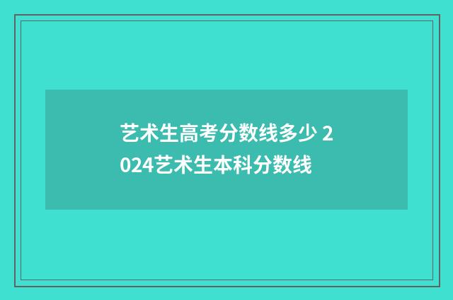 艺术生高考分数线多少 2024艺术生本科分数线