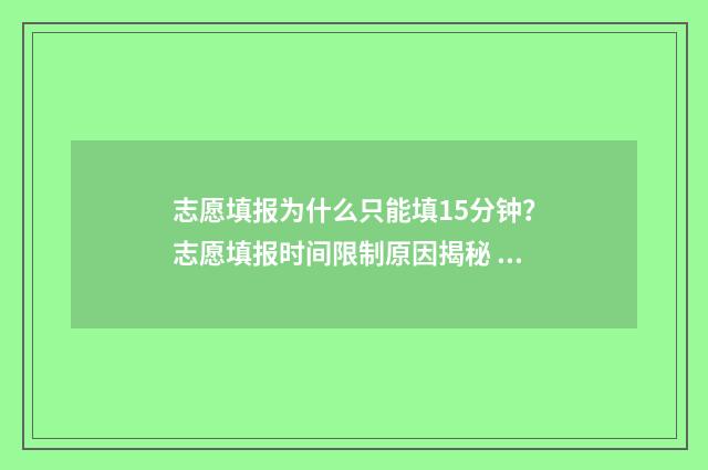 志愿填报为什么只能填15分钟？志愿填报时间限制原因揭秘 志愿填报为什么登不进去