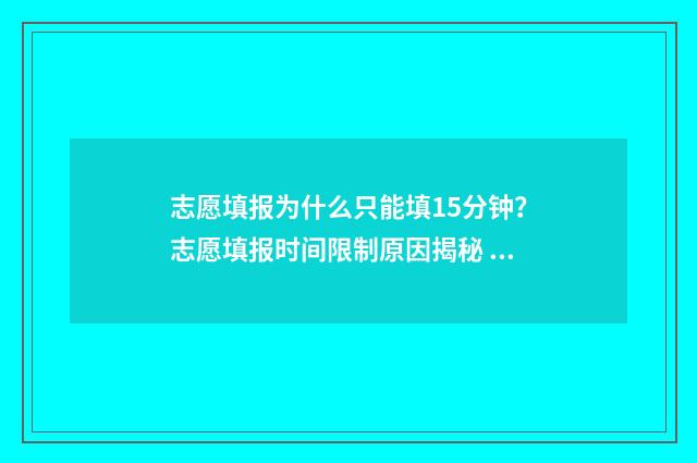 志愿填报为什么只能填15分钟？志愿填报时间限制原因揭秘 志愿填报为什么登不进去