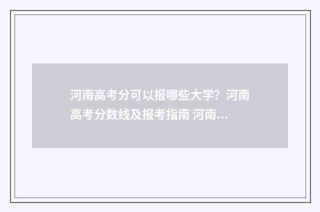 河南高考分可以报哪些大学？河南高考分数线及报考指南 河南高考分可以查了吗