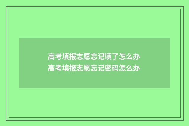 高考填报志愿忘记填了怎么办 高考填报志愿忘记密码怎么办