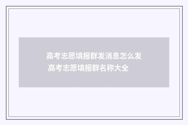 高考志愿填报群发消息怎么发 高考志愿填报群名称大全