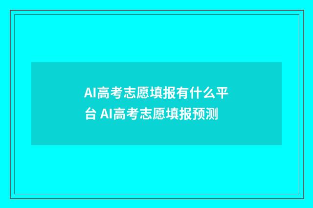 AI高考志愿填报有什么平台 AI高考志愿填报预测