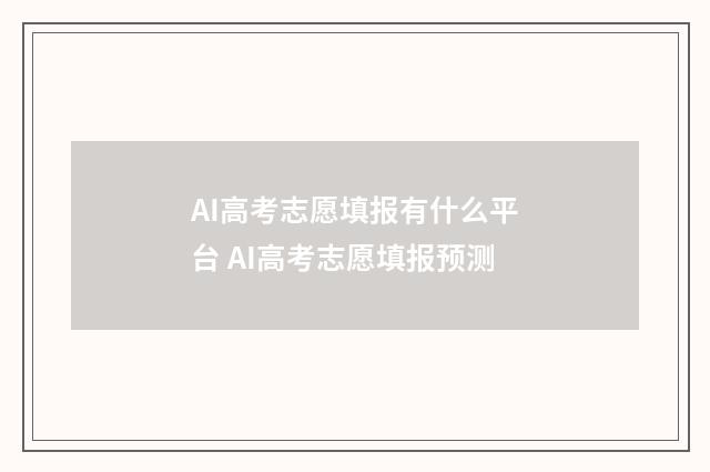 AI高考志愿填报有什么平台 AI高考志愿填报预测