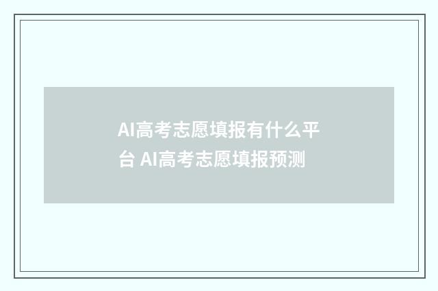AI高考志愿填报有什么平台 AI高考志愿填报预测