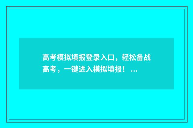 高考模拟填报登录入口，轻松备战高考，一键进入模拟填报！ 高考模拟填报登录不上怎么办