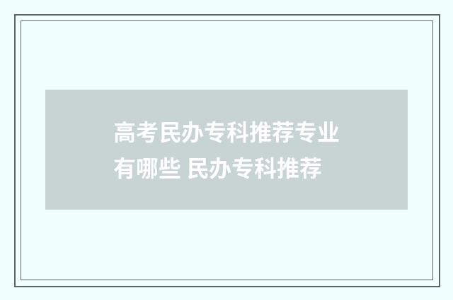 高考民办专科推荐专业有哪些 民办专科推荐