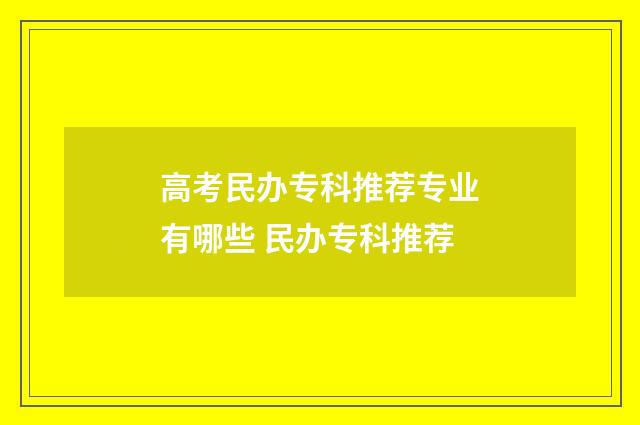 高考民办专科推荐专业有哪些 民办专科推荐