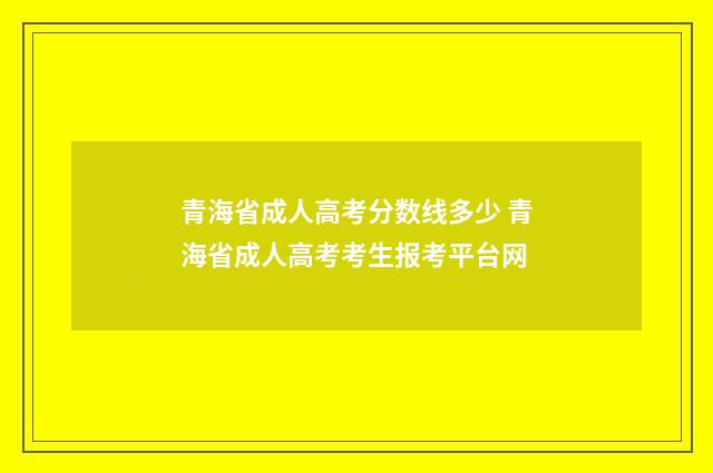 青海省成人高考分数线多少 青海省成人高考考生报考平台网