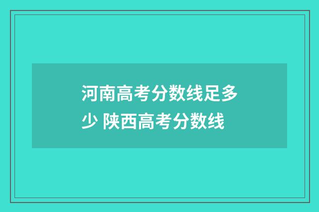 河南高考分数线足多少 陕西高考分数线