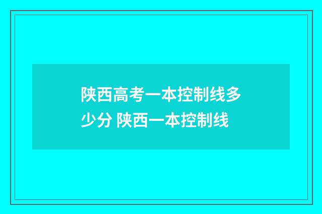 陕西高考一本控制线多少分 陕西一本控制线