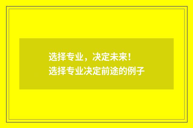 选择专业，决定未来！ 选择专业决定前途的例子
