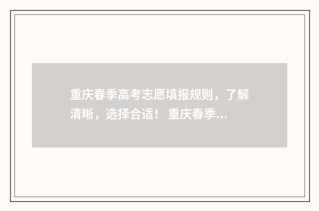 重庆春季高考志愿填报规则，了解清晰，选择合适！ 重庆春季高考志愿录取顺序规则