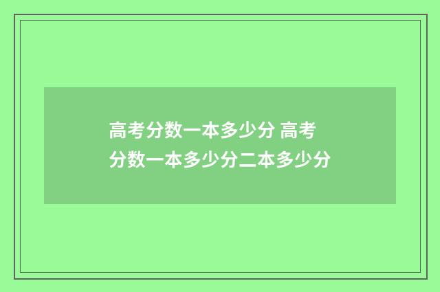 高考分数一本多少分 高考分数一本多少分二本多少分