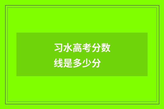 习水高考分数线是多少分