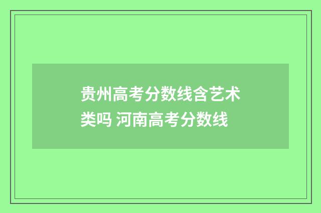 贵州高考分数线含艺术类吗 河南高考分数线