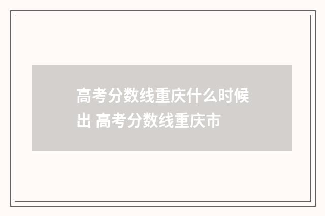 高考分数线重庆什么时候出 高考分数线重庆市