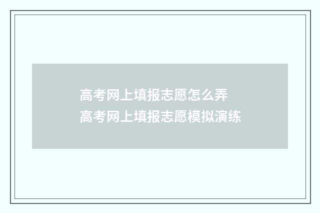 高考网上填报志愿怎么弄 高考网上填报志愿模拟演练