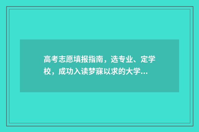 高考志愿填报指南，选专业、定学校，成功入读梦寐以求的大学！ 高考志愿填报专家