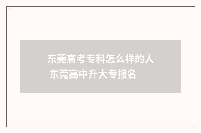 东莞高考专科怎么样的人 东莞高中升大专报名