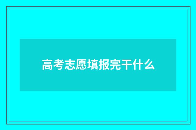高考志愿填报完干什么