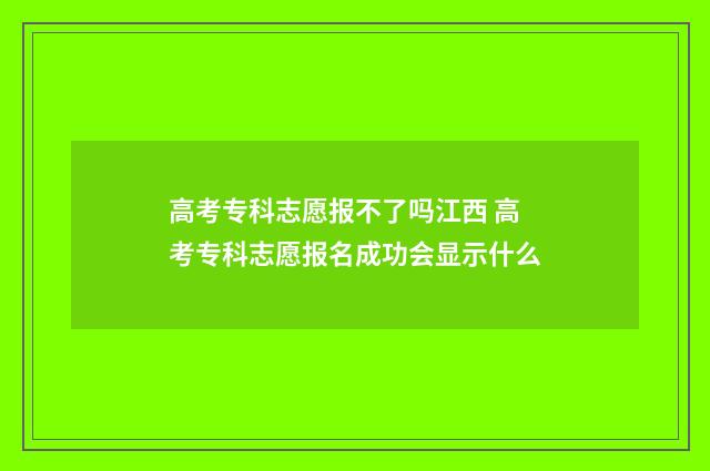 高考专科志愿报不了吗江西 高考专科志愿报名成功会显示什么