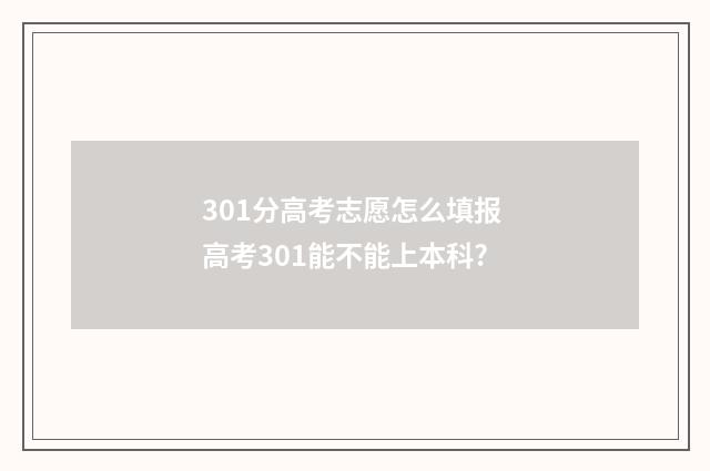 301分高考志愿怎么填报 高考301能不能上本科?