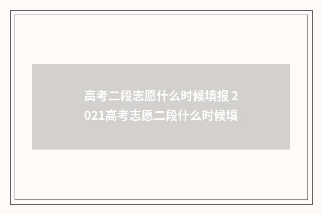 高考二段志愿什么时候填报 2021高考志愿二段什么时候填